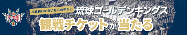 【ご成約者限定！】期間中ご成約いただいた方から抽選で 琉球ゴールデンキングス ホームゲーム観戦ご招待チケットをプレゼント！